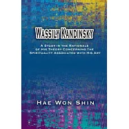 Wassily Kandinsky: A Study in the Rationale of His Theory Concerning the Spirituality Associated With His Art