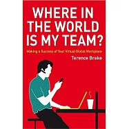 Where in the World Is My Team?: Making a Success of Your Virtual Global Workplace