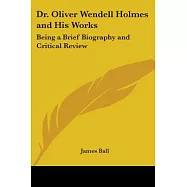 Dr. Oliver Wendell Holmes and His Works: Being a Brief Biography and Critical Review