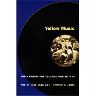 Yellow Music: Media Culture and Colonial Modernity in the Chinese Jazz Age