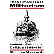 The German Idea of Militarism: Radical and Socialist Critics, 1866-1914