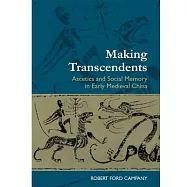 Making Transcendents: Ascetics and Social Memory in Early Medieval China