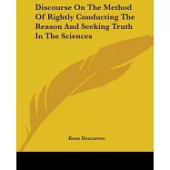 Discourse On The Method Of Rightly Conducting The Reason And Seeking Truth In The Sciences