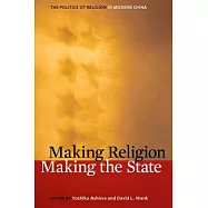 Making Religion, Making the State: The Politics of Religion in Modern China