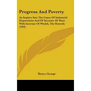Progress and Poverty: An Inquiry into the Cause of Industrial Depressions and of Increase of Want With Increase of Wealth, the R