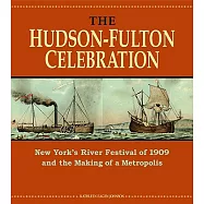 The Hudson-Fulton Celebration: New York&rsquo;s River Festival of 1909 and the Making of a Metropolis