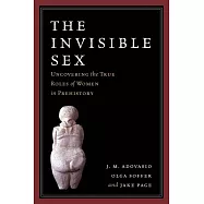The Invisible Sex: Uncovering the True Roles of Women in Prehistory