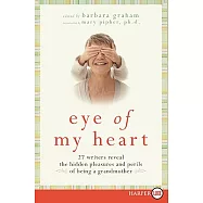 Eye of My Heart: 27 Writers Reveal the Hidden Pleasures and Perils of Being a Grandmother
