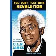 You Don&rsquo;t Play With Revolution: The Montreal Lectures of C.L.R. James