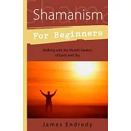 Shamanism for Beginners: Walking with the World’s Healers of Earth and Sky