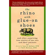 The Rhino with Glue-On Shoes: And Other Surprising True Stories of Zoo Vets and Their Patients