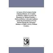 A Course of Six Lectures on the Chemical History of a Candle, to Which Is Added a Lecture on Platinum: Delivered Before