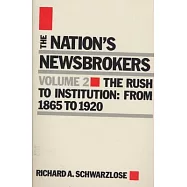 The Nation’s Newsbrokers: The Rush to Institution, from 1865 to 1920
