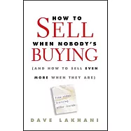 How to Sell When Nobody&rsquo;s Buying: And How to Sell Even More When They Are