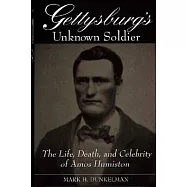 Gettysburg&rsquo;s Unknown Soldier: The Life, Death, and Celebrity of Amos Humiston