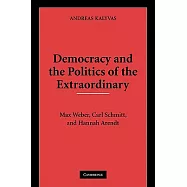 Democracy and the Politics of the Extraordinary: Max Weber, Carl Schmitt, and Hannah Arendt
