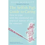 The Selfish Pig&rsquo;s Guide to Caring: How to Cope With the Emotional and Practical Aspects of Caring for Someone