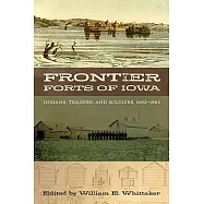 Frontier Forts of Iowa: Indians, Traders, and Soldiers 1682-1862
