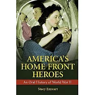 America’s Home Front Heroes: An Oral History of World War II
