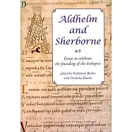 Aldhelm and Sherborne: Essays to Celebrate the Founding of the Bishopric: Based on Papers Given at a Conference Held at Sherborn