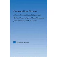 Cosmopolitan Fictions: Ethics, Politics, and Global Change in the Works of Kazuo Ishiguro, Michael Ondaatje, Jamaica