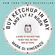 Buy Ketchup in May and Fly at Noon: A Guide to the Best Time to Buy This, Do That, and Go Here