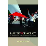 Barriers to Democracy: The Other Side of Social Capital in Palestine and the Arab Wthe Other Side of Social Capital in Palestine and the Arab
