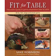 Fit for Table: A Cook’s Guide to Game Preparation Field to Table: Birds, Fish, Large and Small Game