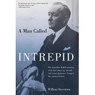 A Man Called Intrepid: The Incredible WWII Narrative of the Hero Whose Spy Network and Secret Diplomacy Changed the