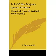 Life Of Her Majesty Queen Victoria: Compiled from All Available Sources