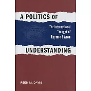 A Politics of Understanding: The International Thought of Raymond Aron