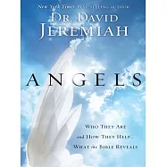 Angels: Who They Are and How They Help...What the Bible Reveals