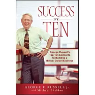 Success by Ten: George Russell&rsquo;s Top Ten Essentials to Building a Billion Dollar Business