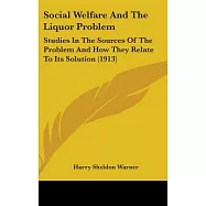 Social Welfare and the Liquor Problem: Studies in the Sources of the Problem and How They Relate to Its Solution