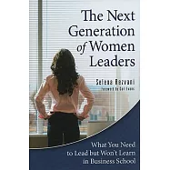 The Next Generation of Women Leaders: What You Need to Lead but Won’t Learn in Business School