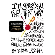 I&rsquo;m Sorry You Feel That Way: The Astonishing But True Story of a Daughter, Sister, Slut, Wife, Mother, and Friend to