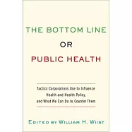 Bottom Line or Public Health: Tactics Corporations Use to Influence Health and Health Policy, and What We Can Do to
