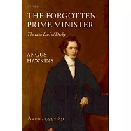 The Forgotten Prime Minister: The 14th Earl of Derby, Volume I: Ascent, 1799-1851