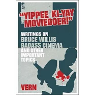 Yipee Ki-yay Moviegoer: Writings on Bruce Willis, Badass Cinema and Other Important Topics