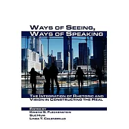 Ways of Seeing, Ways of Speaking: The Integration of Rhetoric and Vision in Constructing the Real