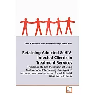 Retaining Addicted & HIV -: Infected Clients in Treatment Services; This Book Studies the Impact of Using Motivational
