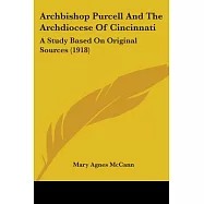Archbishop Purcell And The Archdiocese Of Cincinnati: A Study Based on Original Sources