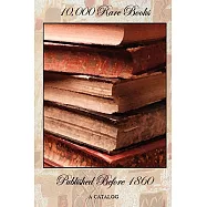 10,000 Rare Books Published Before 1860: A Catalog For Collectors and Historians