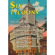 Six Tycoons: The Lives of John Jacob Astor, Cornelius Vanderbilt, Andrew Carnegie, John D. Rockefeller, Henry Ford and Joseph P.