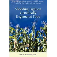 Shedding Light on Genetically Engineered Food: What You Don&rsquo;t Know about the Food You&rsquo;re Eating and What You Can Do to