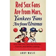 Red Sox Fans Are from Mars, Yankees Fans Are from Uranus: Why Red Sox Fans Are Smarter, Funnier, and Better Looking (in