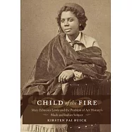 Child of the Fire: Mary Edmonia Lewis and the Problem of Art History&rsquo;s Black and Indian Subject