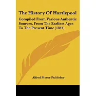The History of Hartlepool: Compiled from Various Authentic Sources, from the Earliest Ages to the Present Time