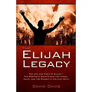 The Elijah Legacy: The Life and Times of Elijah-the Prophetic Significance for Israel, Islam, and the Church in the