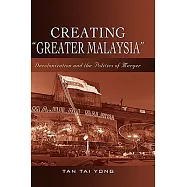 Creating Greater Malaysia: Decolonization and the Politics of Merger